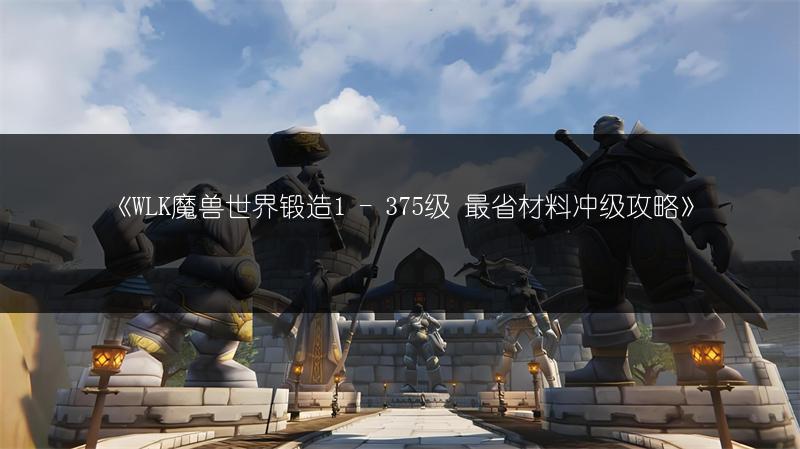 《WLK魔兽世界锻造1 - 375级 最省材料冲级攻略》