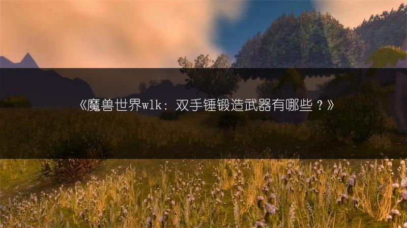 《魔兽世界wlk:双手锤锻造武器有哪些?》
