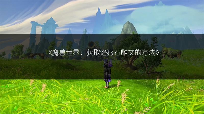 《魔兽世界：获取治疗石雕文的方法》