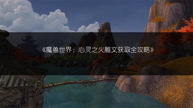 《魔兽世界：心灵之火雕文获取全攻略》