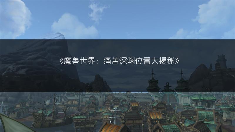 《魔兽世界：痛苦深渊位置大揭秘》