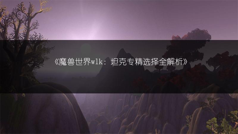 《魔兽世界wlk：坦克专精选择全解析》