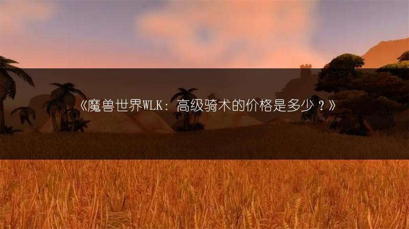 《魔兽世界WLK：高级骑术的价格是多少？》