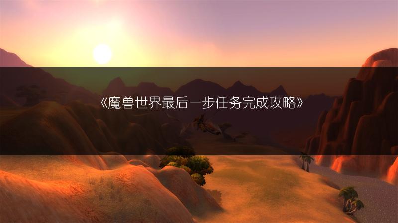 《魔兽世界最后一步任务完成攻略》