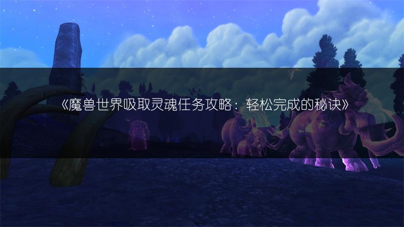 《魔兽世界吸取灵魂任务攻略：轻松完成的秘诀》
