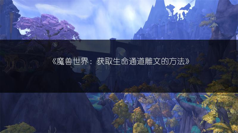 《魔兽世界：获取生命通道雕文的方法》