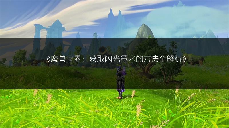 《魔兽世界：获取闪光墨水的方法全解析》