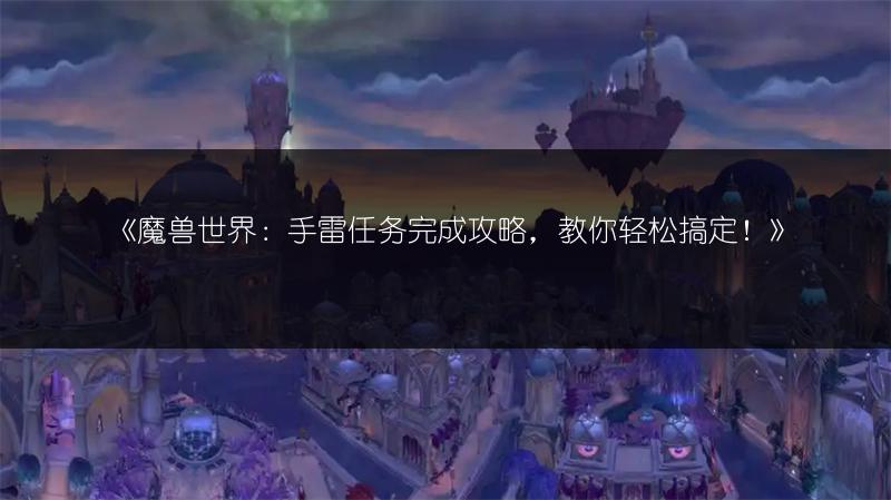 《魔兽世界：手雷任务完成攻略，教你轻松搞定！》
