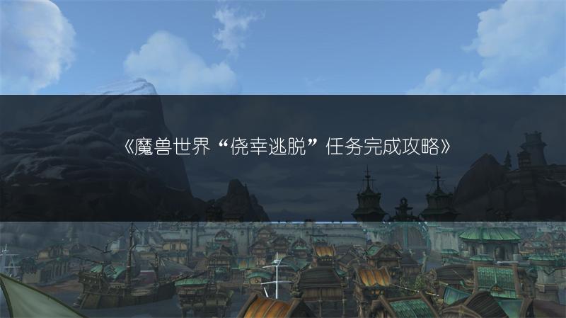 《魔兽世界“侥幸逃脱”任务完成攻略》