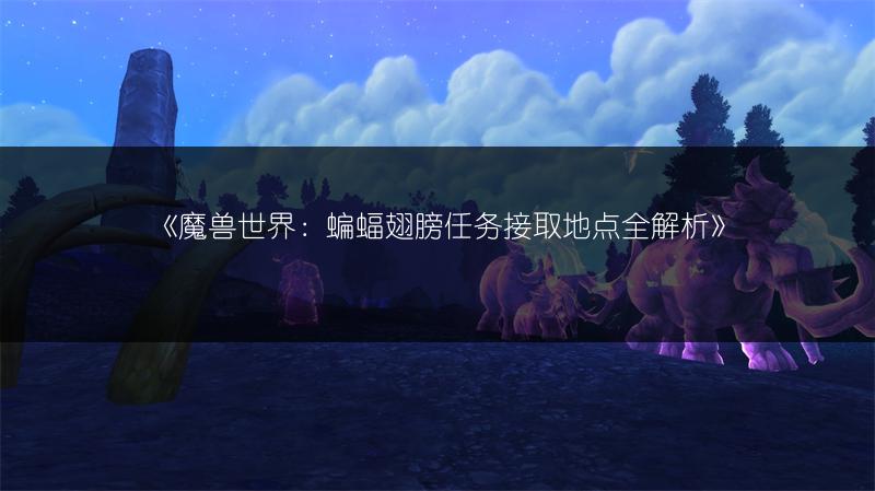 《魔兽世界：蝙蝠翅膀任务接取地点全解析》