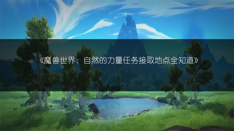 《魔兽世界：自然的力量任务接取地点全知道》