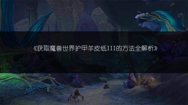 《获取魔兽世界护甲羊皮纸III的方法全解析》