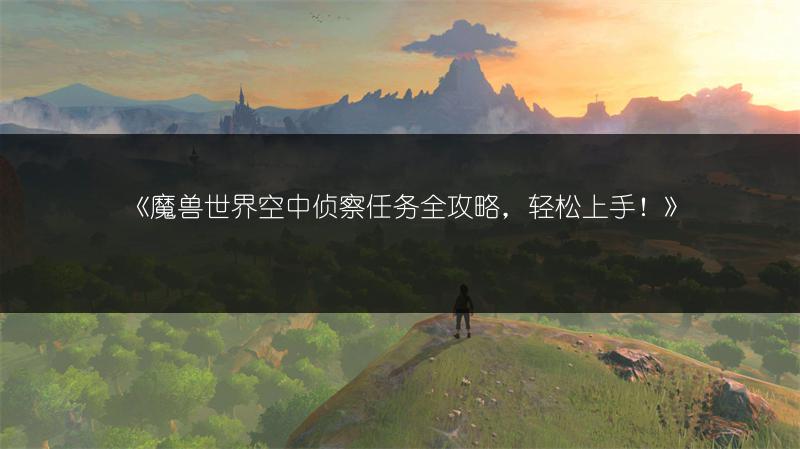 《魔兽世界空中侦察任务全攻略，轻松上手！》