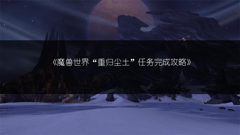 《魔兽世界“重归尘土”任务完成攻略》