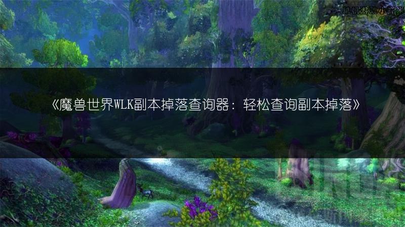 《魔兽世界WLK副本掉落查询器：轻松查询副本掉落》