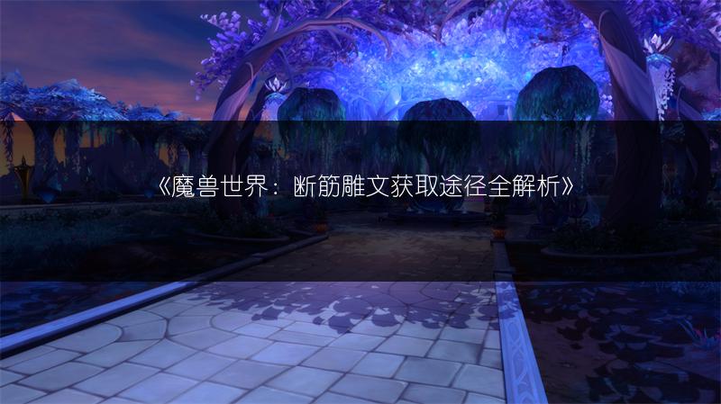 《魔兽世界：断筋雕文获取途径全解析》