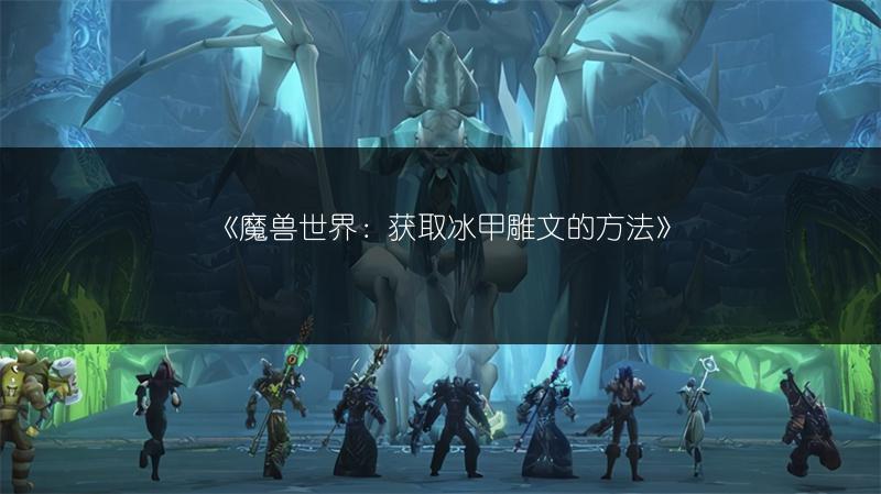 《魔兽世界：获取冰甲雕文的方法》