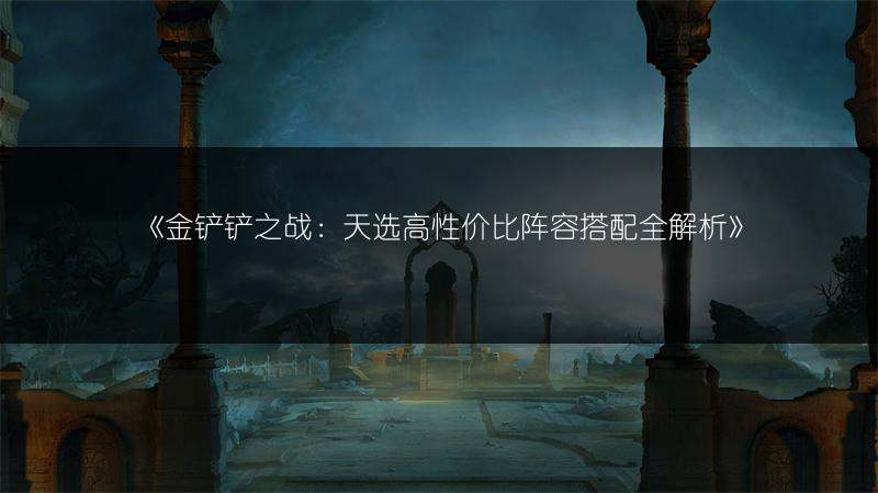 《金铲铲之战：天选高性价比阵容搭配全解析》