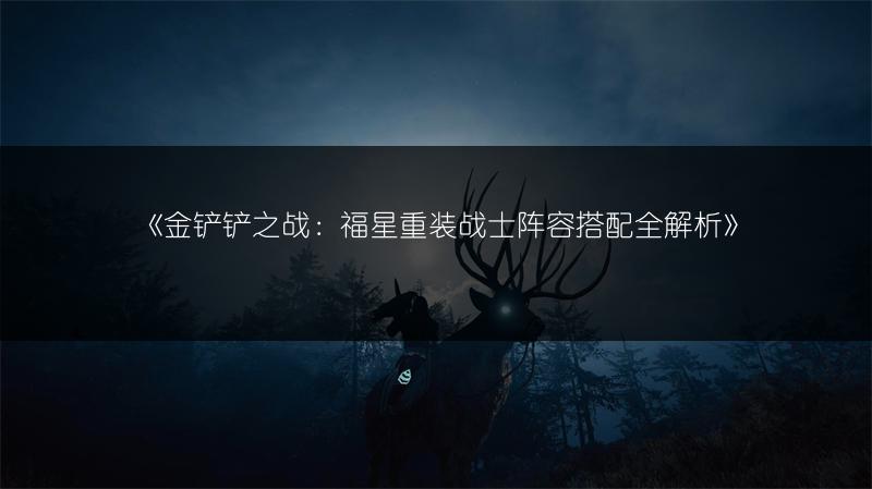 《金铲铲之战：福星重装战士阵容搭配全解析》