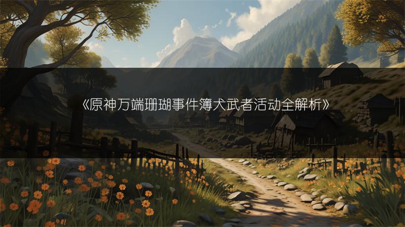 《原神万端珊瑚事件簿犬武者活动全解析》