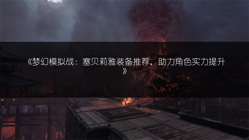 《梦幻模拟战：塞贝莉雅装备推荐，助力角色实力提升》