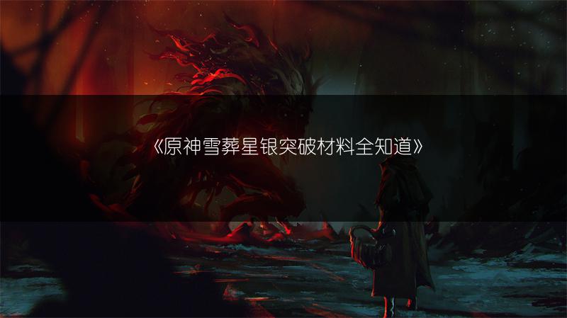 《原神雪葬星银突破材料全知道》