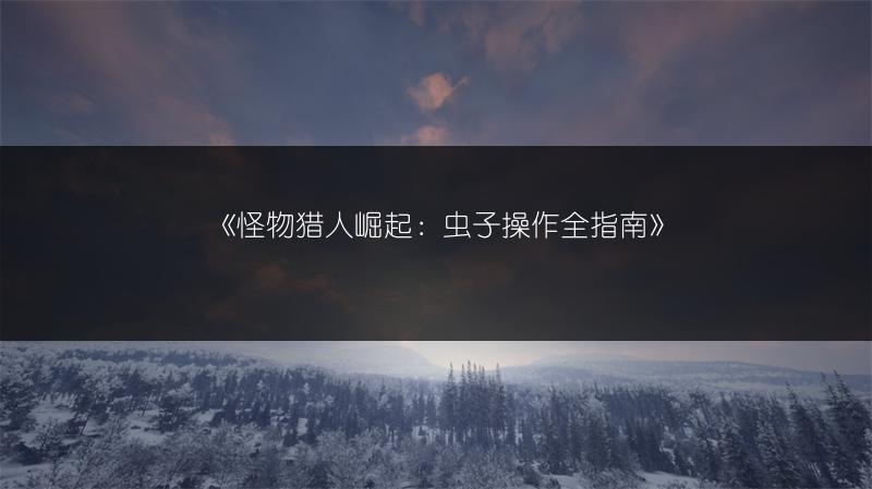 《怪物猎人崛起：虫子操作全指南》