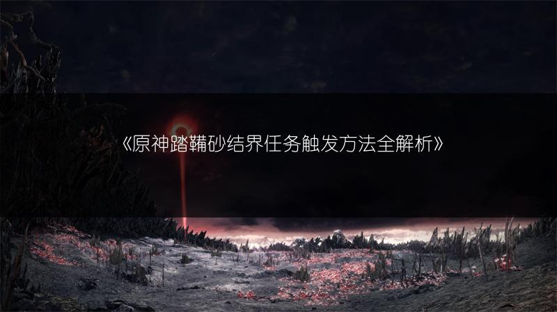 《原神踏鞴砂结界任务触发方法全解析》