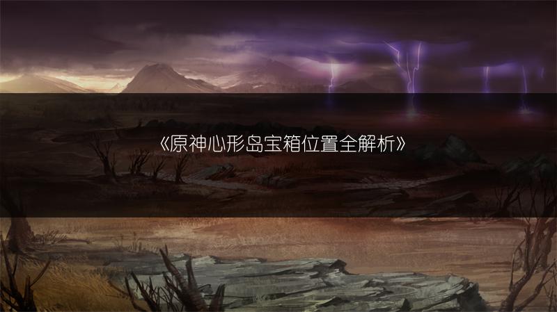 《原神心形岛宝箱位置全解析》