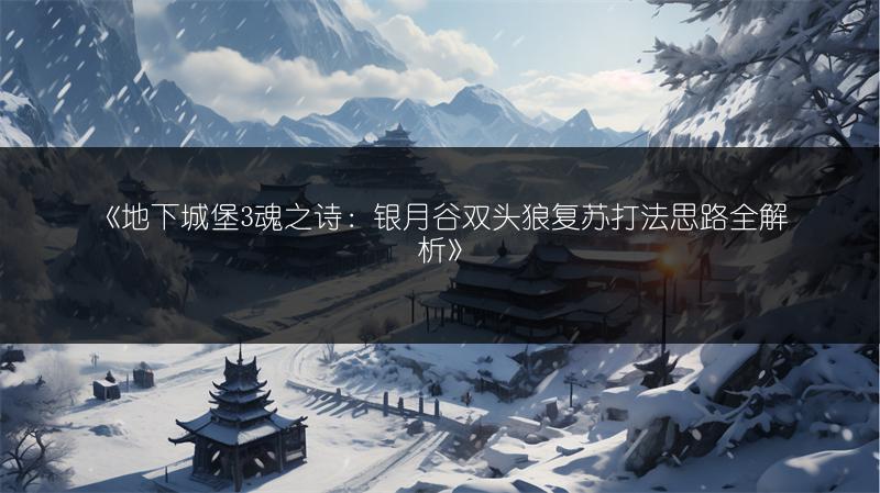 《地下城堡3魂之诗：银月谷双头狼复苏打法思路全解析》