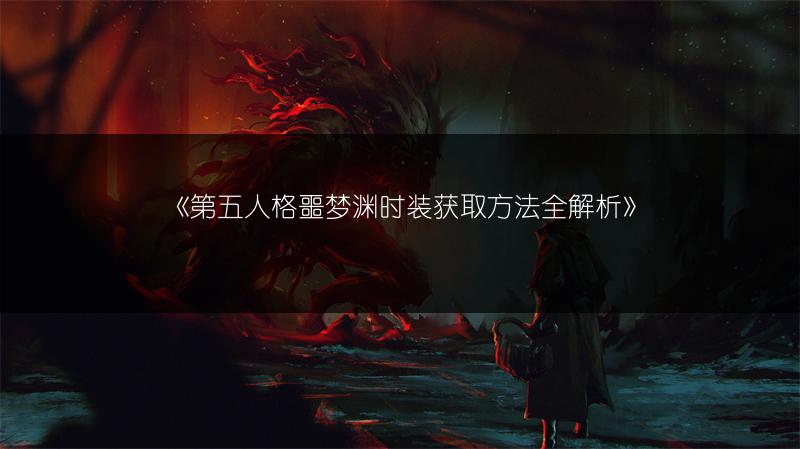 《第五人格小女孩潘多拉获取方法全解析》