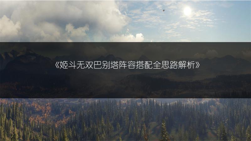 《姬斗无双巴别塔阵容搭配全思路解析》