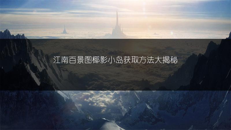 江南百景图椰影小岛获取方法大揭秘