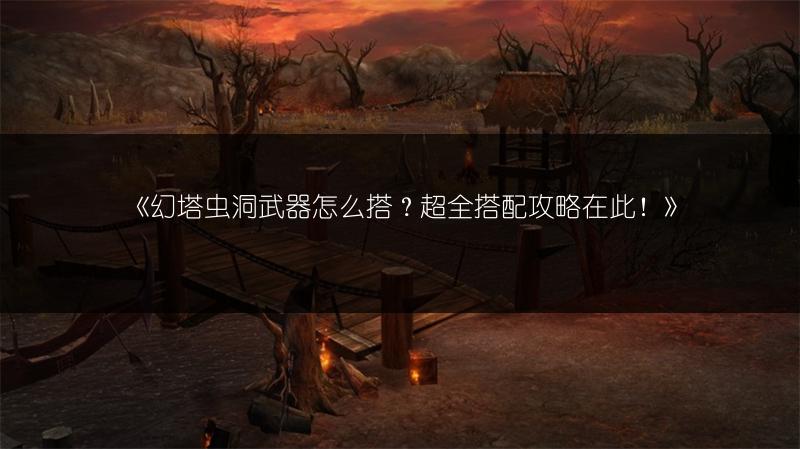 《幻塔虫洞武器怎么搭？超全搭配攻略在此！》