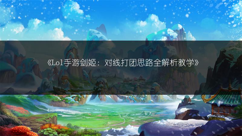 《Lol手游剑姬：对线打团思路全解析教学》