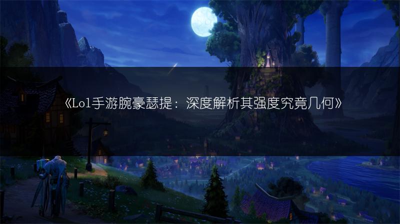 《Lol手游腕豪瑟提：深度解析其强度究竟几何》