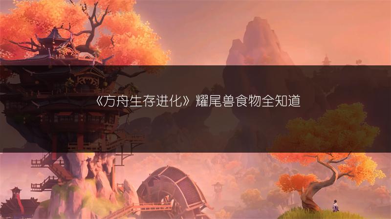 《方舟生存进化》耀尾兽食物全知道