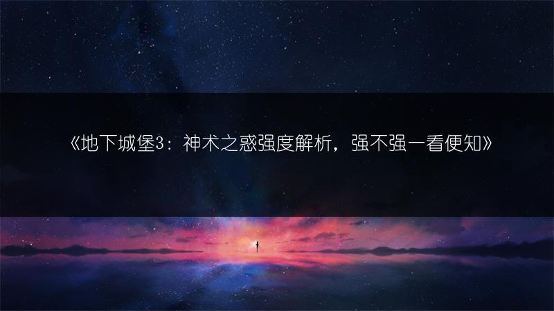 《地下城堡3：神术之惑强度解析，强不强一看便知》