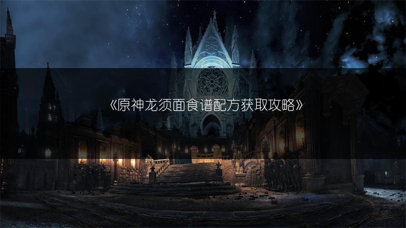 《原神龙须面食谱配方获取攻略》