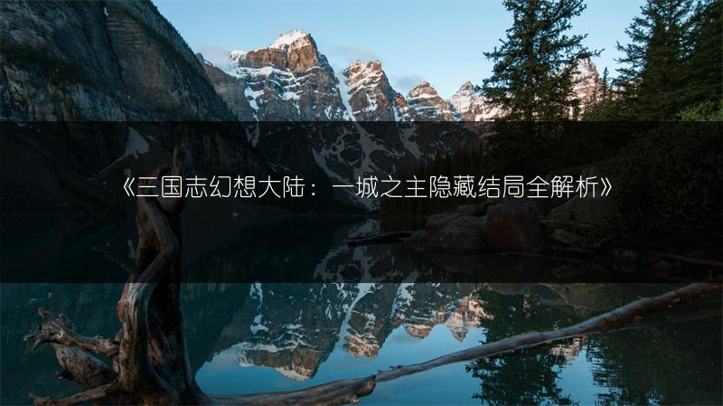 《三国志幻想大陆：一城之主隐藏结局全解析》