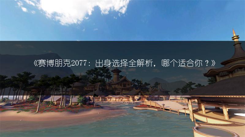 《赛博朋克2077：出身选择全解析，哪个适合你？》