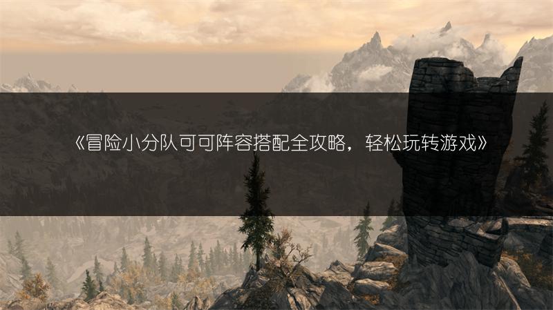 《冒险小分队可可阵容搭配全攻略，轻松玩转游戏》