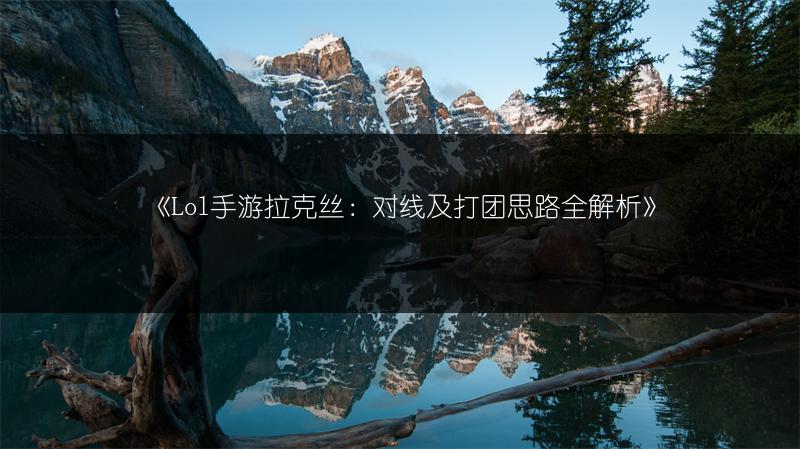 《Lol手游拉克丝：对线及打团思路全解析》