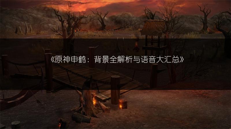 《原神申鹤：背景全解析与语音大汇总》