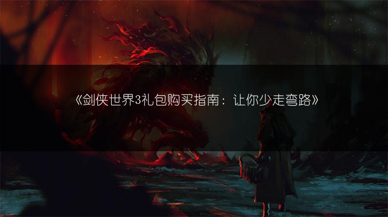 《剑侠世界3礼包购买指南：让你少走弯路》