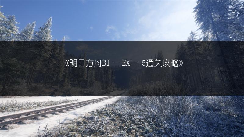 《明日方舟BI - EX - 5通关攻略》