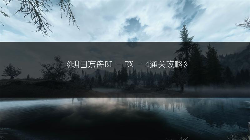 《明日方舟BI - EX - 4通关攻略》