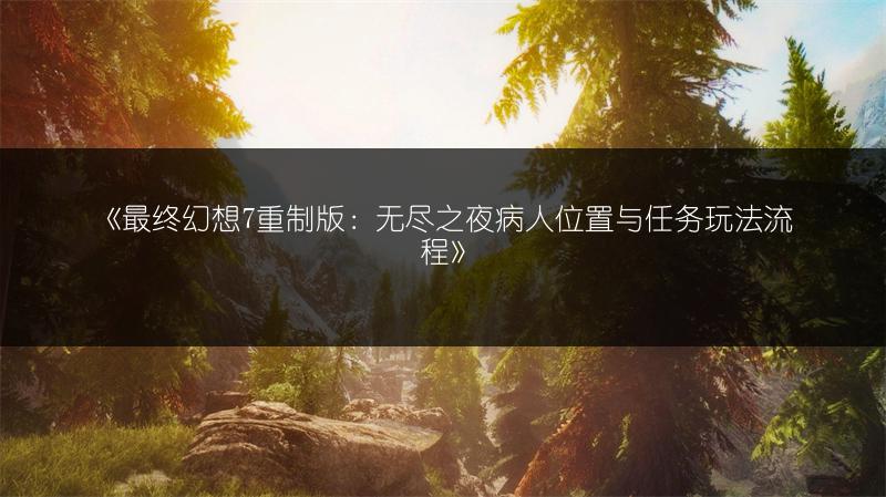 《最终幻想7重制版：无尽之夜病人位置与任务玩法流程》
