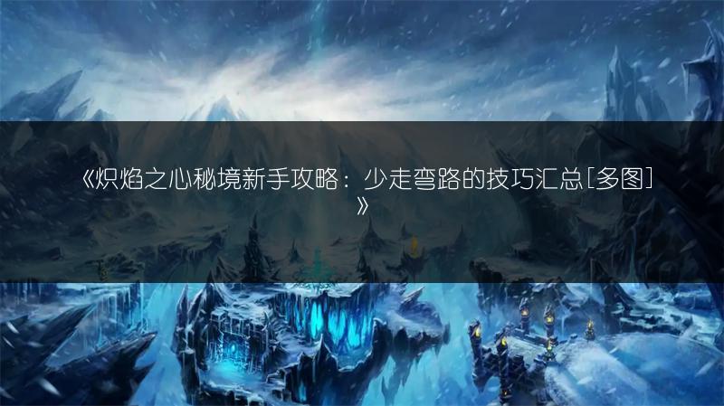 《炽焰之心秘境新手攻略：少走弯路的技巧汇总[]》