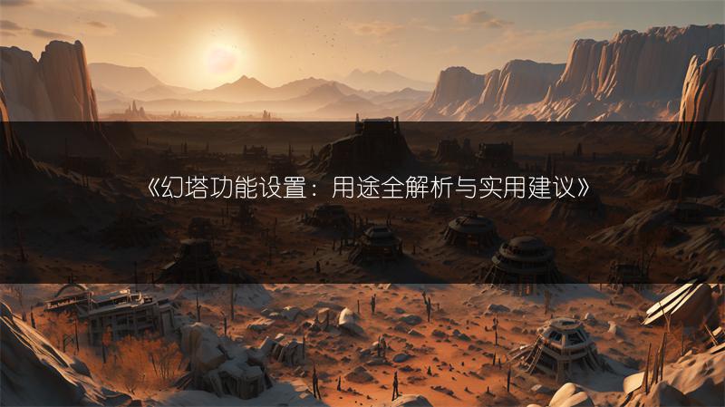 《幻塔功能设置：用途全解析与实用建议》